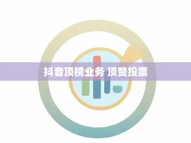 抖音顶榜业务 顶赞投票