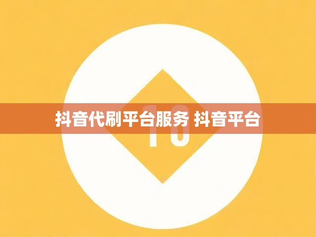 抖音代刷平台服务 抖音平台