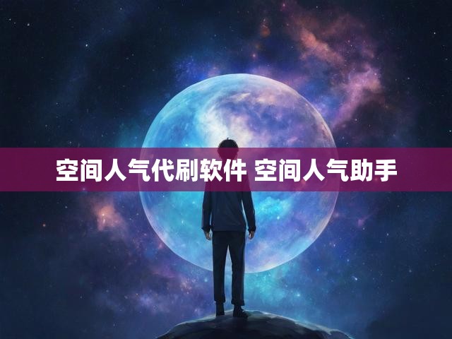空间人气代刷软件 空间人气助手