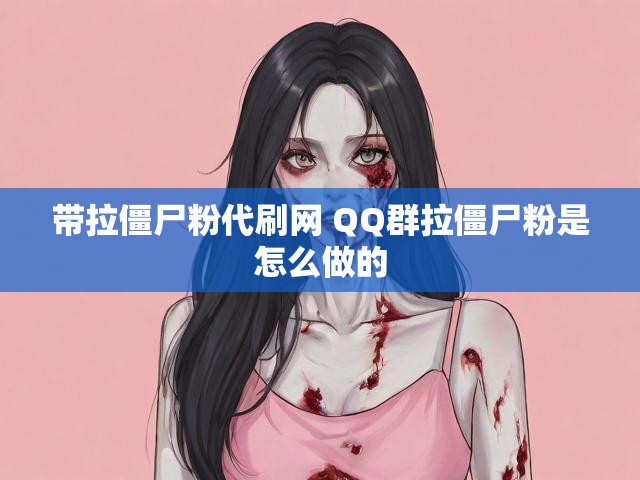 带拉僵尸粉代刷网 QQ群拉僵尸粉是怎么做的