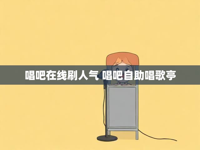 唱吧在线刷人气 唱吧自助唱歌亭