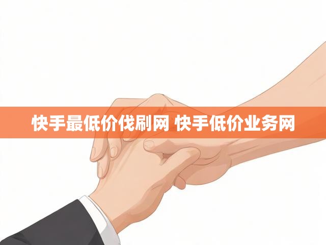 快手最低价伐刷网 快手低价业务网