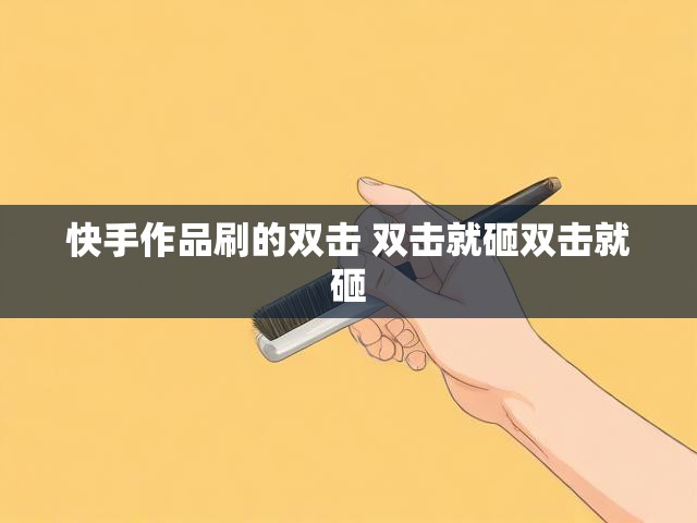 快手作品刷的双击 双击就砸双击就砸