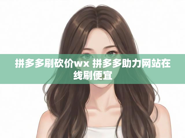 拼多多刷砍价wx 拼多多助力网站在线刷便宜