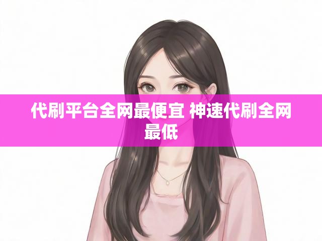 代刷平台全网最便宜 神速代刷全网最低