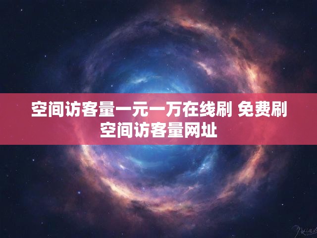 空间访客量一元一万在线刷 免费刷空间访客量网址
