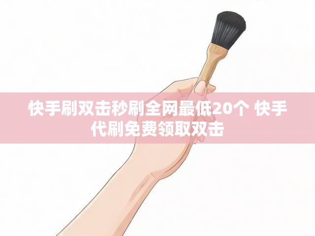 快手刷双击秒刷全网最低20个 快手代刷免费领取双击