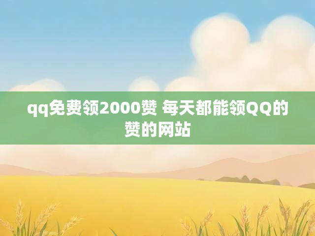 qq免费领2000赞 每天都能领QQ的赞的网站