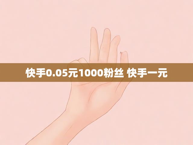 快手0.05元1000粉丝 快手一元