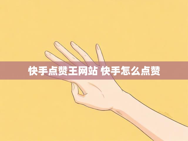 快手点赞王网站 快手怎么点赞