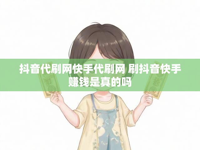 抖音代刷网快手代刷网 刷抖音快手赚钱是真的吗