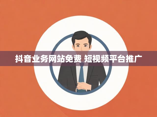 抖音业务网站免费 短视频平台推广