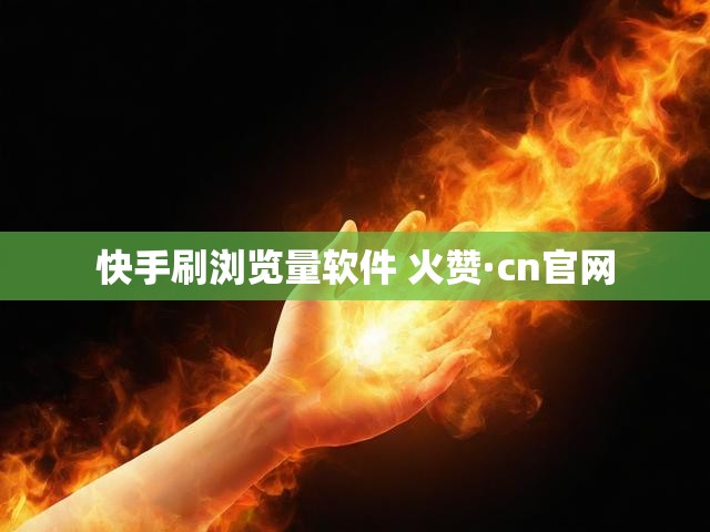 快手刷浏览量软件 火赞·cn官网