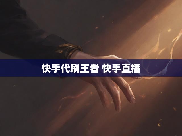 快手代刷王者 快手直播