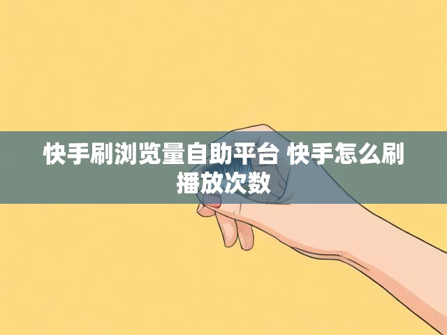 快手刷浏览量自助平台 快手怎么刷播放次数