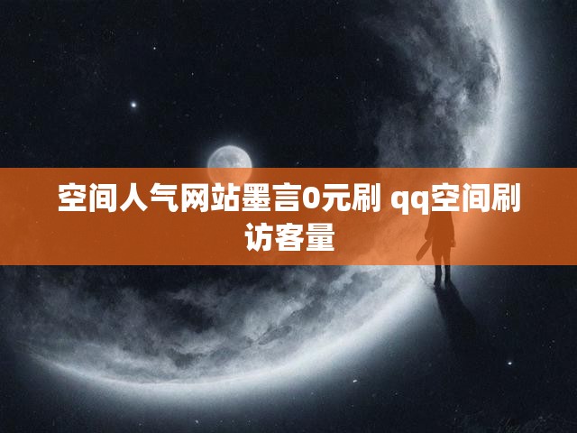 空间人气网站墨言0元刷 qq空间刷访客量