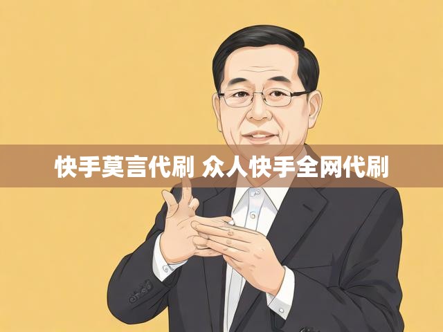 快手莫言代刷 众人快手全网代刷