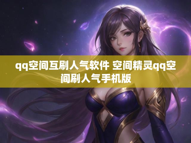 qq空间互刷人气软件 空间精灵qq空间刷人气手机版