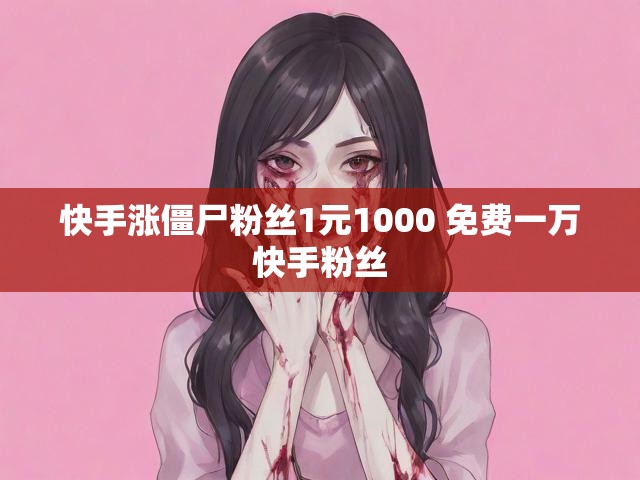 快手涨僵尸粉丝1元1000 免费一万快手粉丝