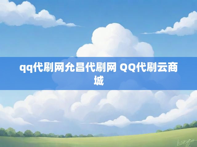 qq代刷网允昌代刷网 QQ代刷云商城