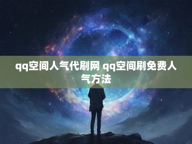 qq空间人气代刷网 qq空间刷免费人气方法