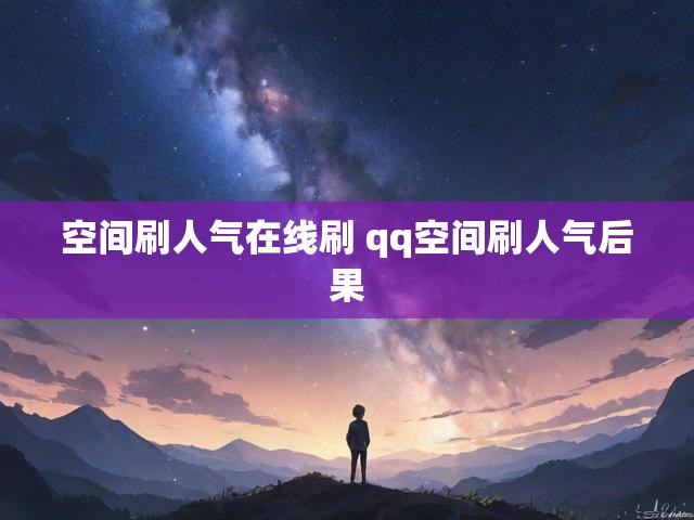 空间刷人气在线刷 qq空间刷人气后果