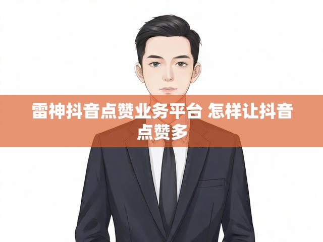 雷神抖音点赞业务平台 怎样让抖音点赞多