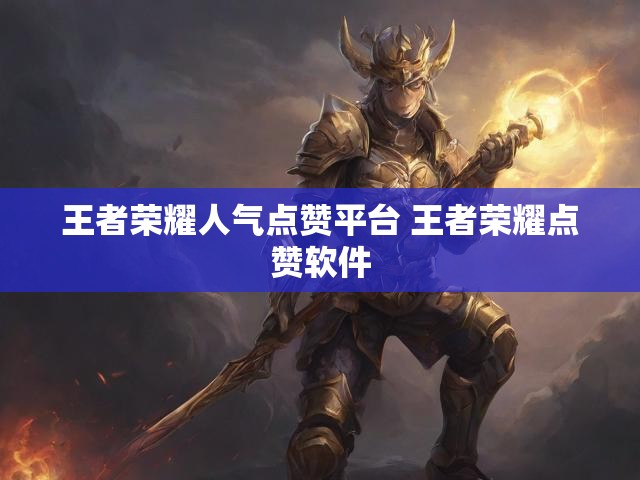 王者荣耀人气点赞平台 王者荣耀点赞软件