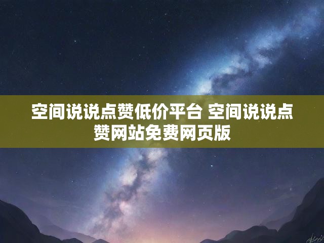 空间说说点赞低价平台 空间说说点赞网站免费网页版