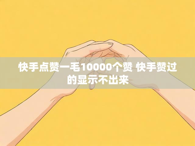 快手点赞一毛10000个赞 快手赞过的显示不出来