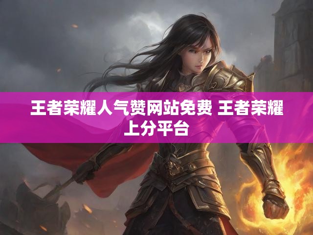 王者荣耀人气赞网站免费 王者荣耀上分平台
