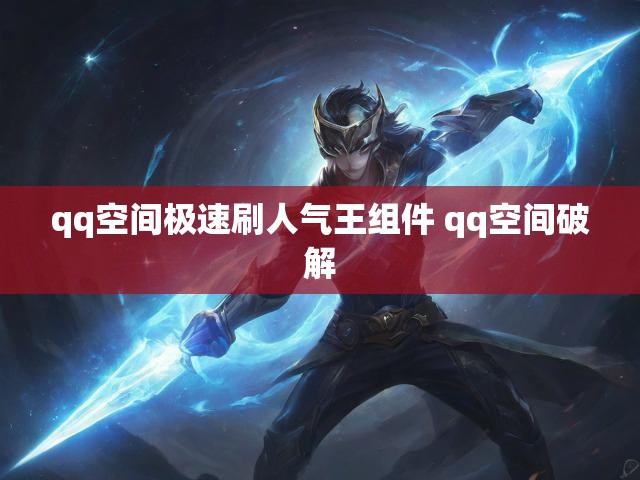 qq空间极速刷人气王组件 qq空间破解