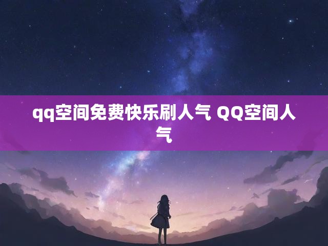 qq空间免费快乐刷人气 QQ空间人气