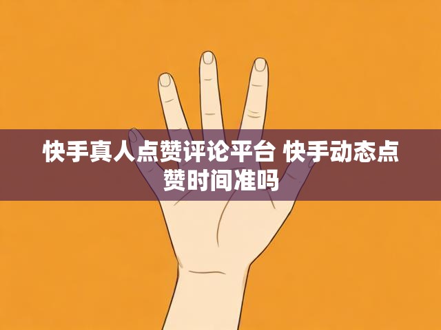 快手真人点赞评论平台 快手动态点赞时间准吗