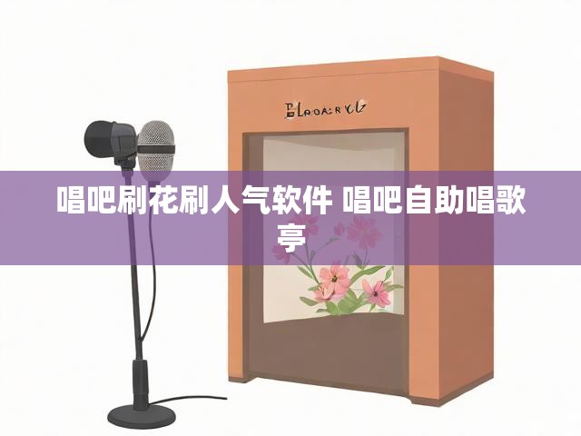 唱吧刷花刷人气软件 唱吧自助唱歌亭
