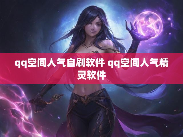 qq空间人气自刷软件 qq空间人气精灵软件