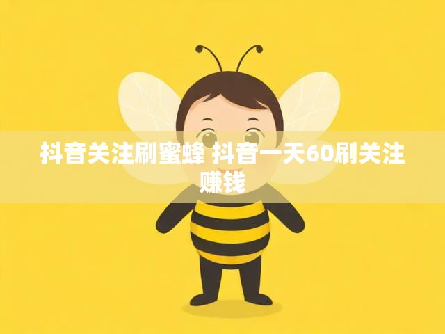 抖音关注刷蜜蜂 抖音一天60刷关注赚钱