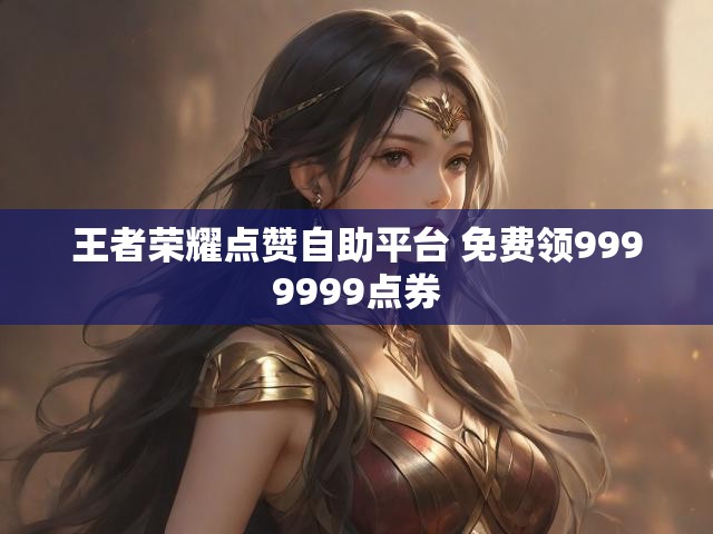 王者荣耀点赞自助平台 免费领9999999点券