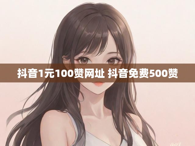 抖音1元100赞网址 抖音免费500赞
