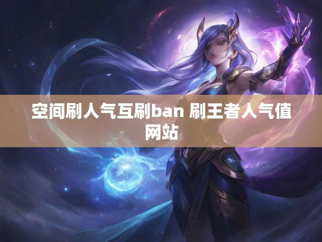 空间刷人气互刷ban 刷王者人气值网站