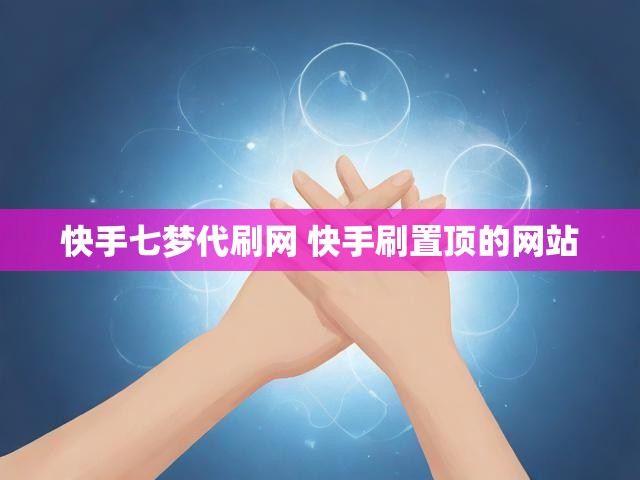 快手七梦代刷网 快手刷置顶的网站