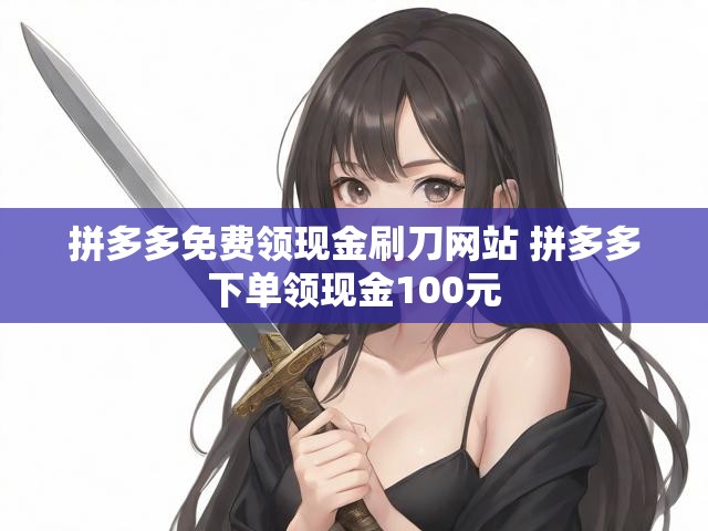 拼多多免费领现金刷刀网站 拼多多下单领现金100元