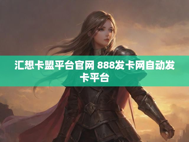 汇想卡盟平台官网 888发卡网自动发卡平台