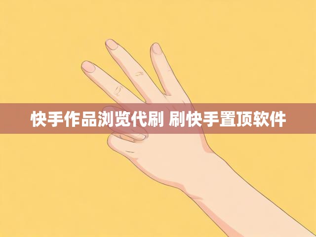 快手作品浏览代刷 刷快手置顶软件