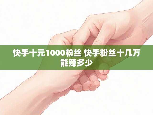 快手十元1000粉丝 快手粉丝十几万能赚多少