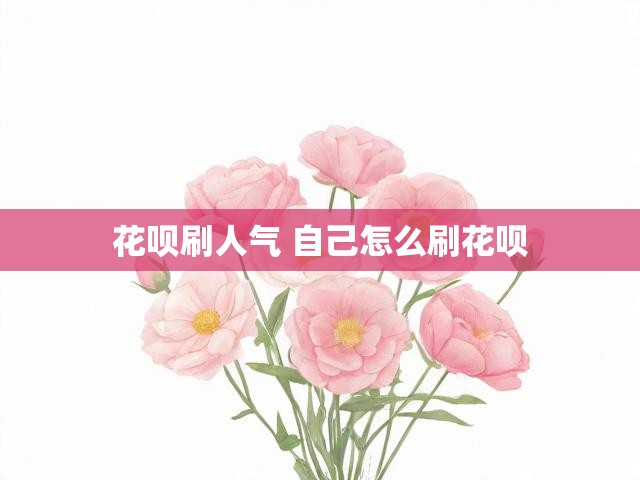 花呗刷人气 自己怎么刷花呗