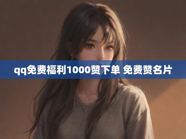 qq免费福利1000赞下单 免费赞名片