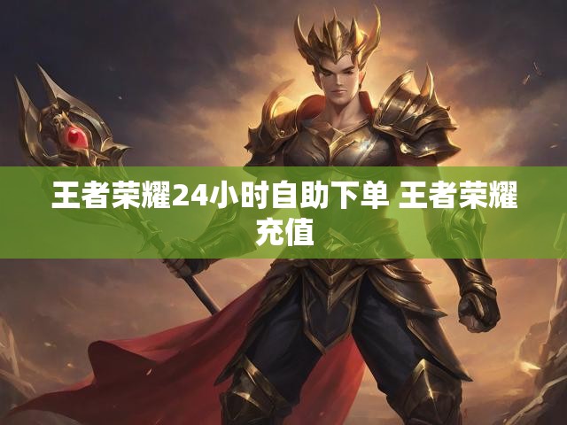 王者荣耀24小时自助下单 王者荣耀充值
