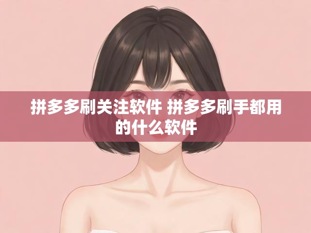 拼多多刷关注软件 拼多多刷手都用的什么软件