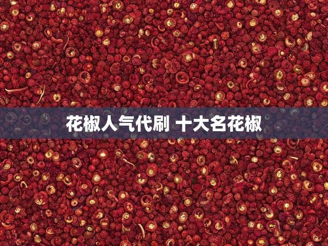 花椒人气代刷 十大名花椒